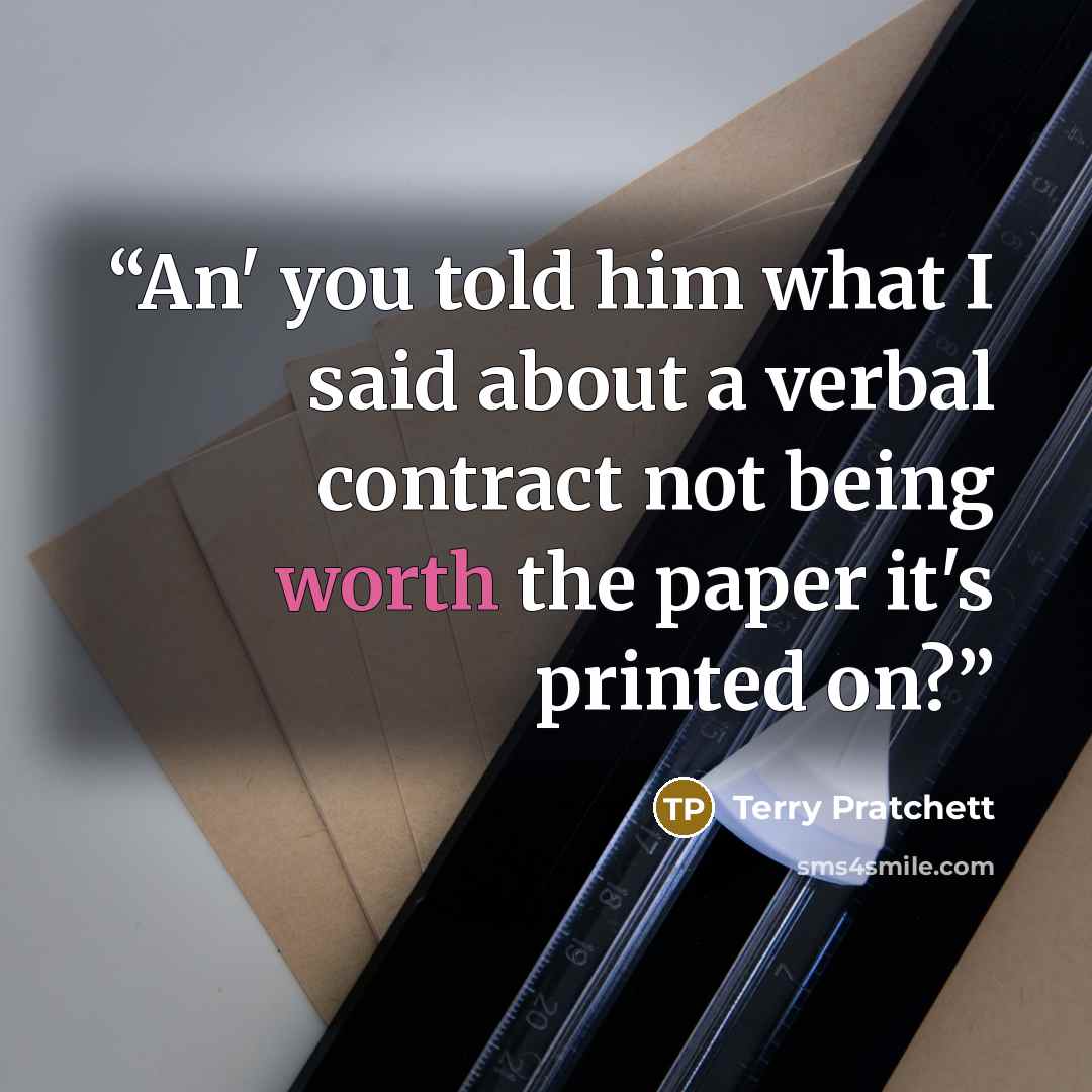 “An' you told him what I said about a verbal contract not being worth the paper it's printed on?” quote by Terry Pratchett