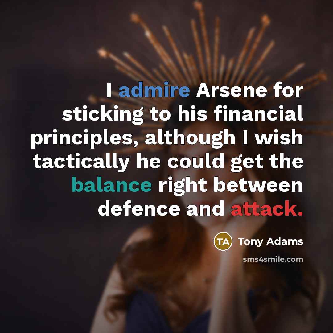 “I admire Arsene for sticking to his financial principles, although…” quote by Tony Adams