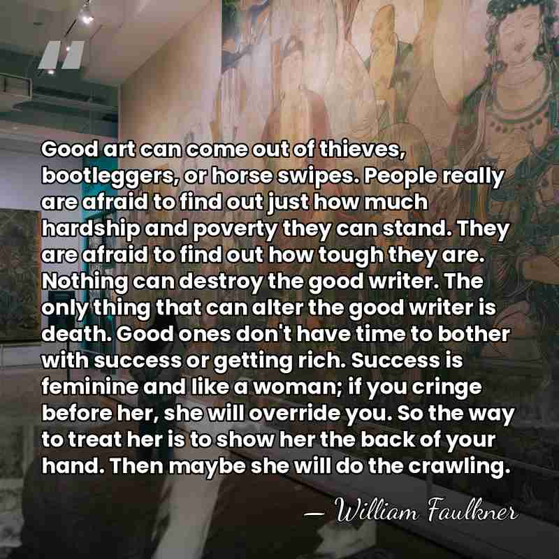 Good art can come out of thieves, bootleggers, or horse swipes. People&hellip; - William Faulkner