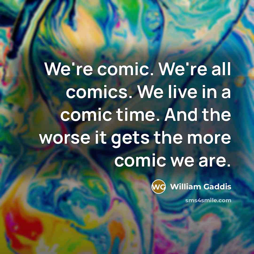 “We're comic. We're all comics. We live in a comic…” quote by William Gaddis