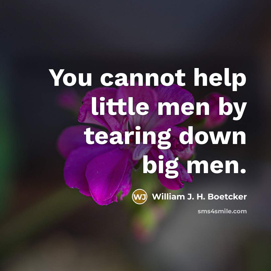 “You cannot help little men by tearing down big men.…” quote by William J. H. Boetcker