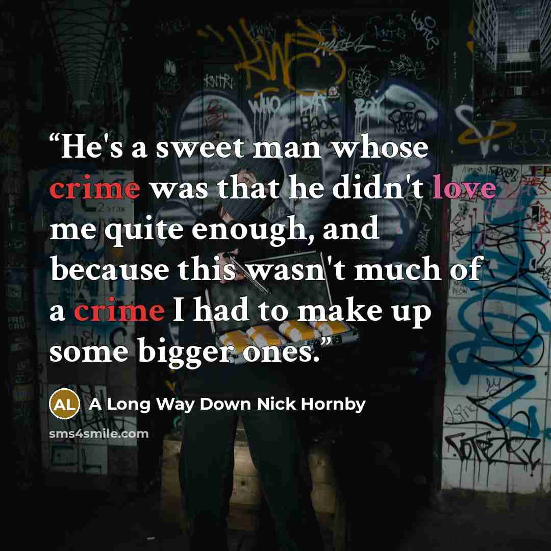 “He's a sweet man whose crime was that he didn't love me quite enough, and because this wasn't much of a crime I had to make up some bigger ones.” quote by A Long Way Down Nick Hornby