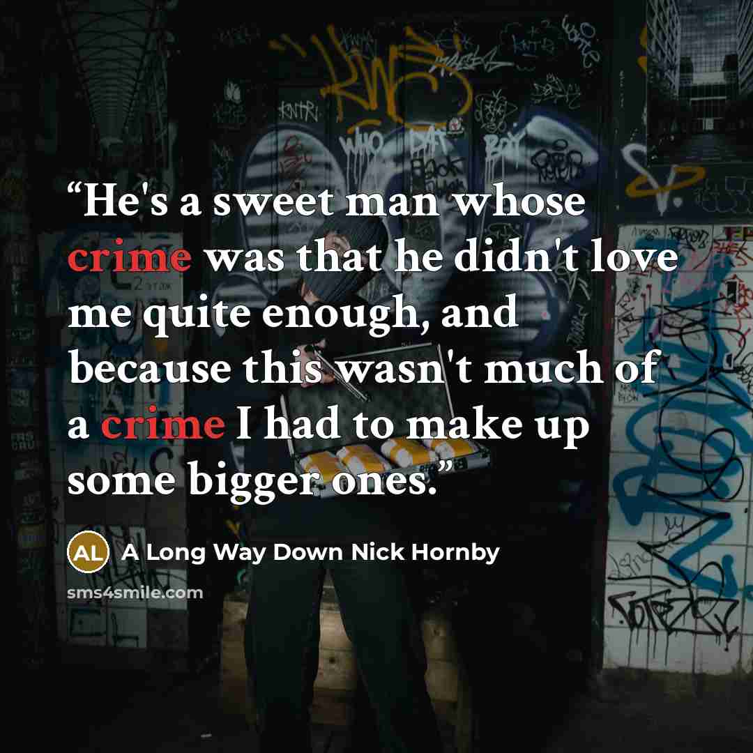 “He's a sweet man whose crime was that he didn't love me quite enough, and because this wasn't much of a crime I had to make up some bigger ones.” quote by A Long Way Down Nick Hornby