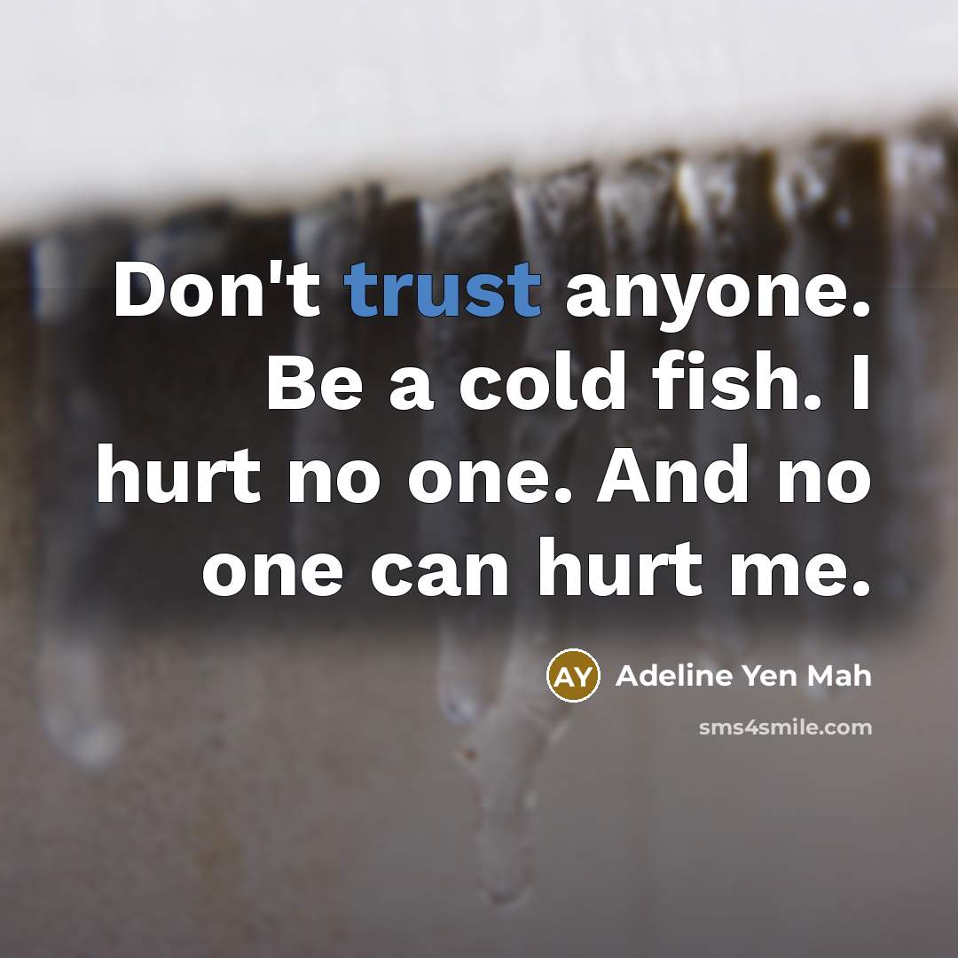 “Don't trust anyone. Be a cold fish. I hurt no…” quote by Adeline Yen Mah
