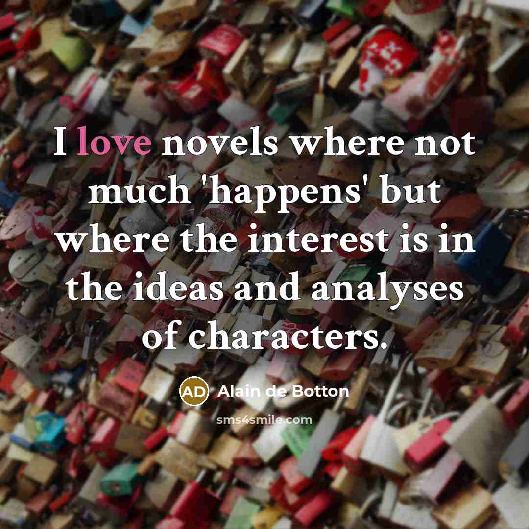 “I love novels where not much 'happens' but where the…” quote by Alain de Botton