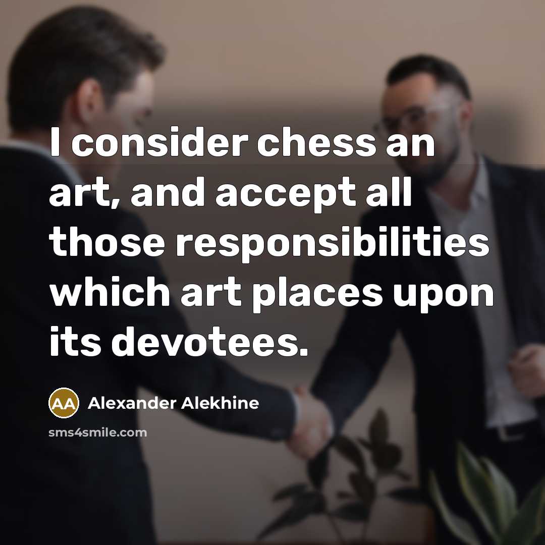 “I consider chess an art, and accept all those responsibilities…” quote by Alexander Alekhine