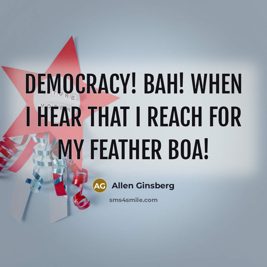“Democracy! Bah! When I hear that I reach for my…” quote by Allen Ginsberg