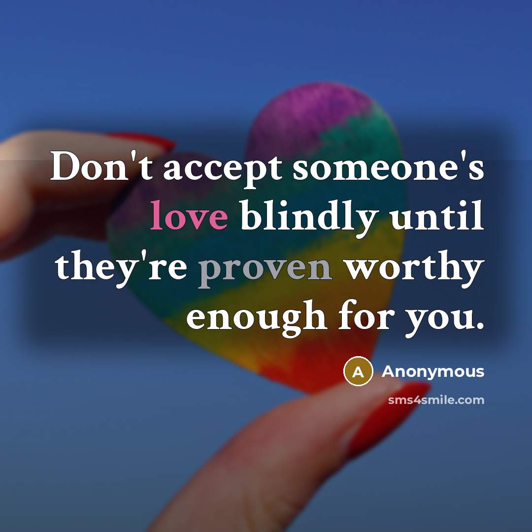 “Don't accept someone's love blindly until they're proven worthy enough for you.” quote by Anonymous