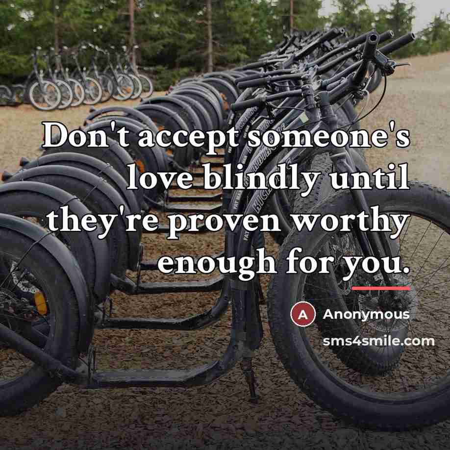 “Don't accept someone's love blindly until they're proven worthy enough…” quote by Anonymous