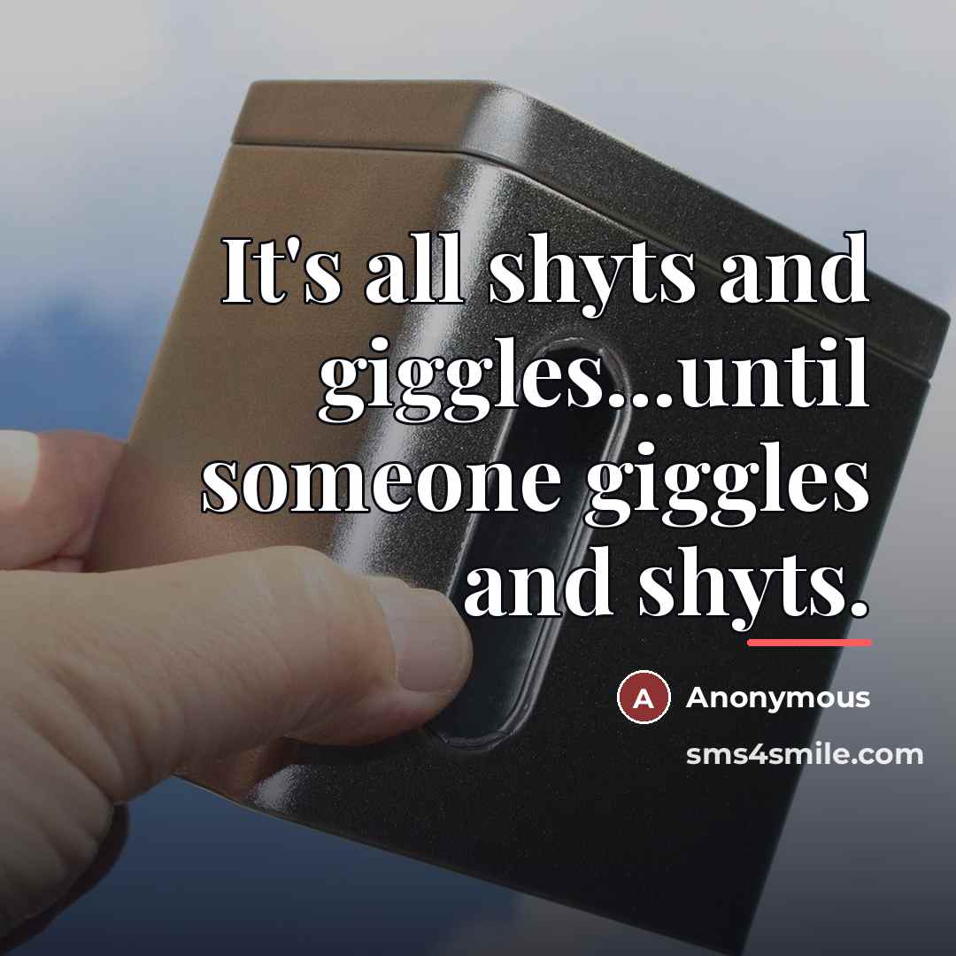 “It's all shyts and giggles...until someone giggles and shyts.…” quote by Anonymous