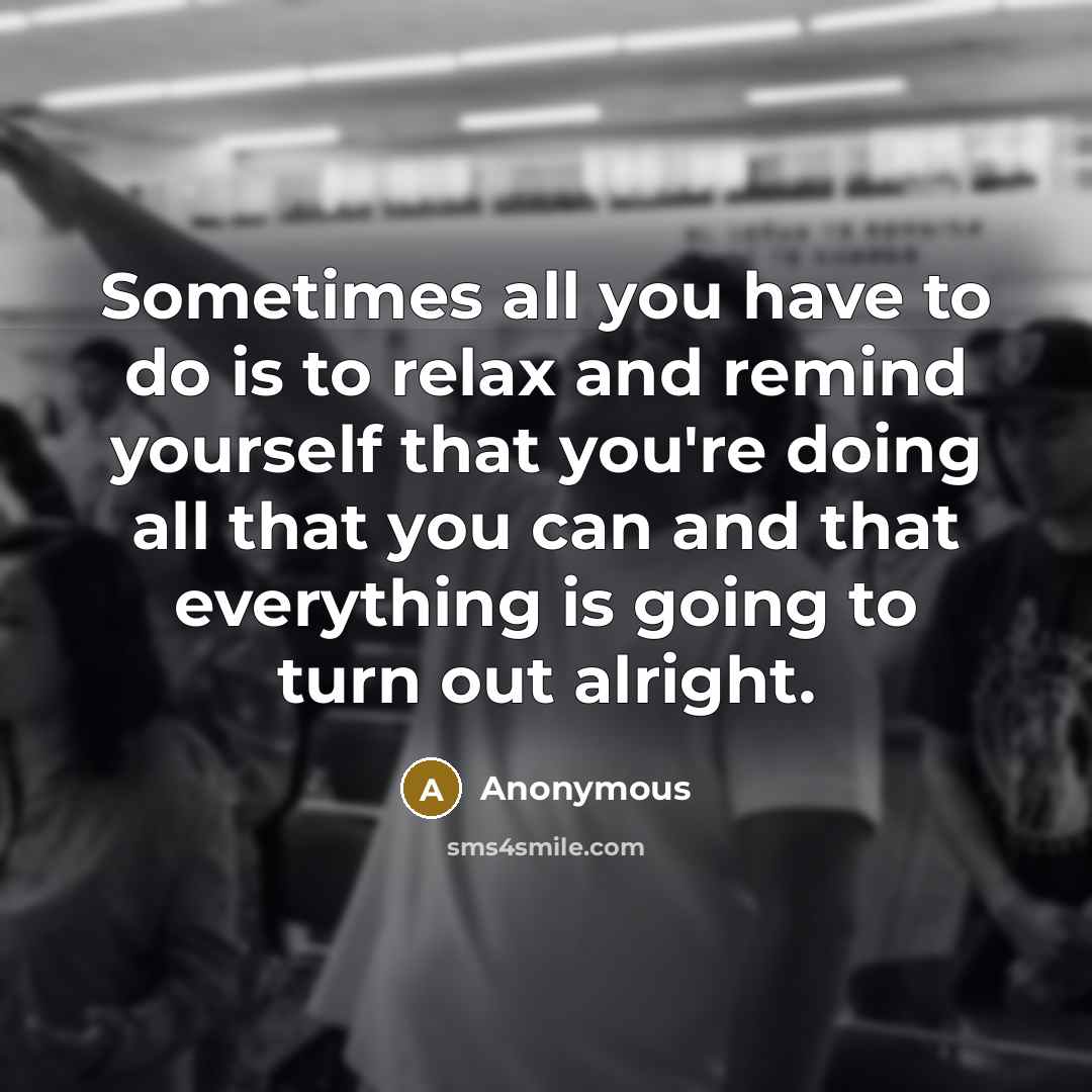 “Sometimes all you have to do is to relax and…” quote by Anonymous