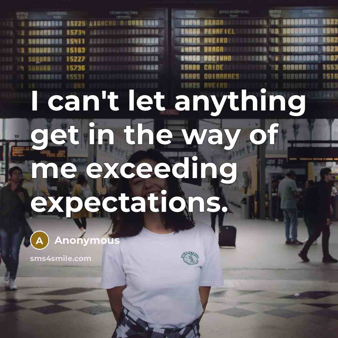 “I can't let anything get in the way of me exceeding expectations.” quote by Anonymous