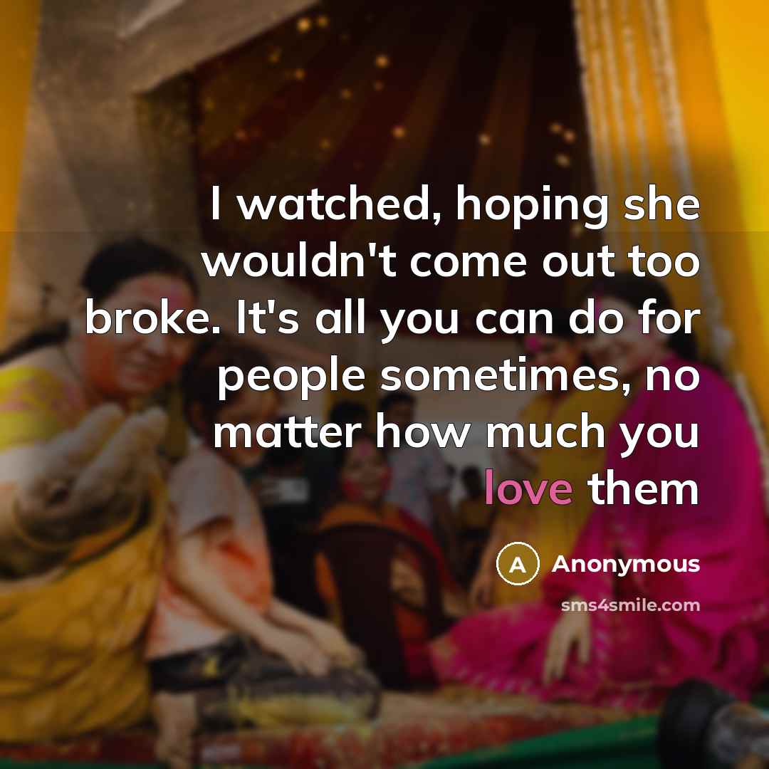 “I watched, hoping she wouldn't come out too broke. It's…” quote by Anonymous
