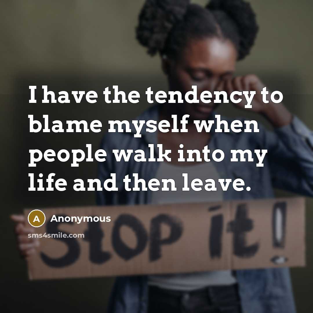 “I have the tendency to blame myself when people walk into my life and then leave.” quote by Anonymous