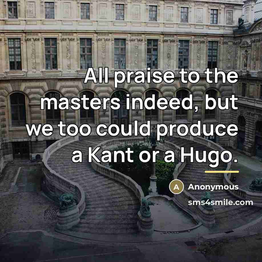 “All praise to the masters indeed, but we too could…” quote by Anonymous