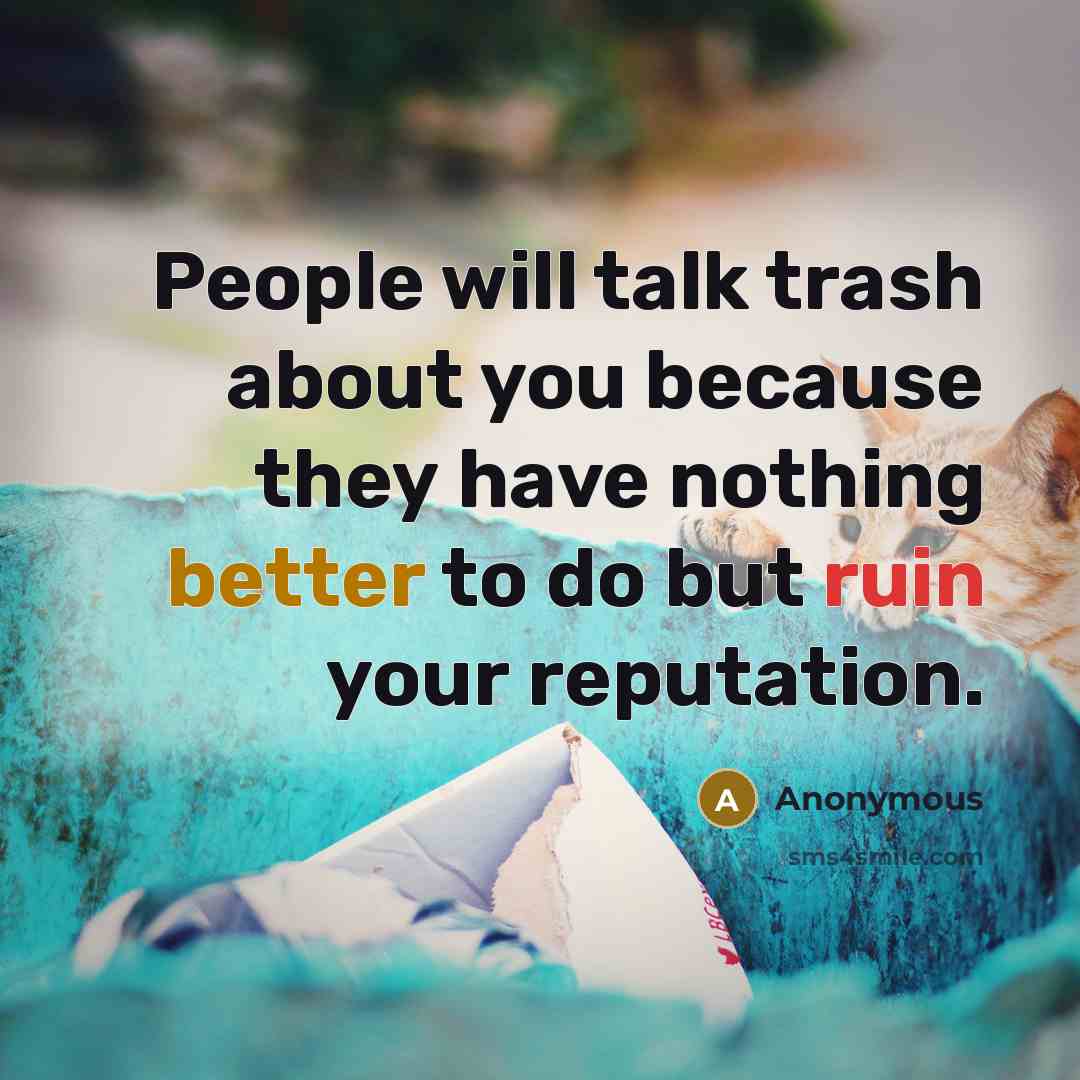“People will talk trash about you because they have nothing better to do but ruin your reputation.” quote by Anonymous