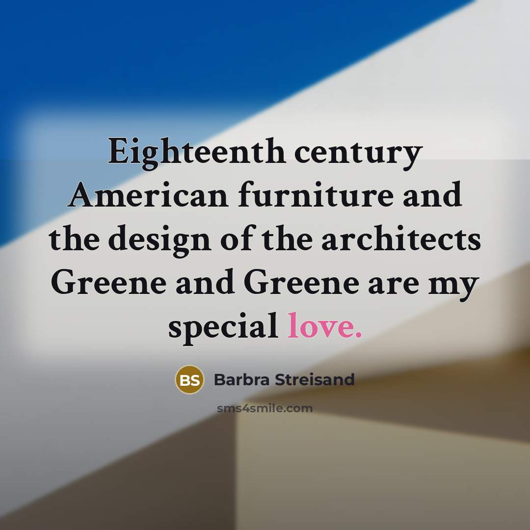 “Eighteenth century American furniture and the design of the architects…” quote by Barbra Streisand