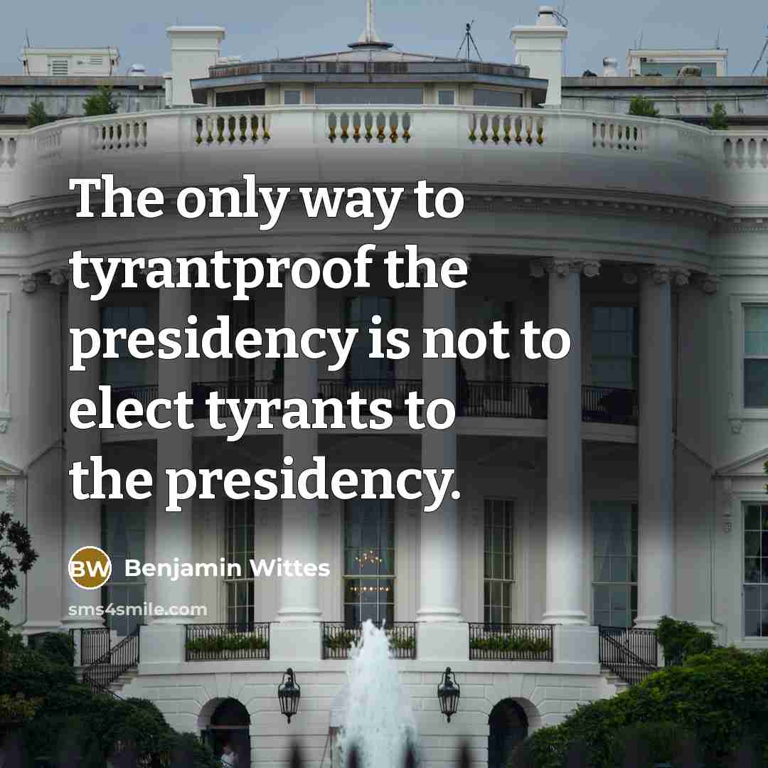 “The only way to tyrantproof the presidency is not to…” quote by Benjamin Wittes