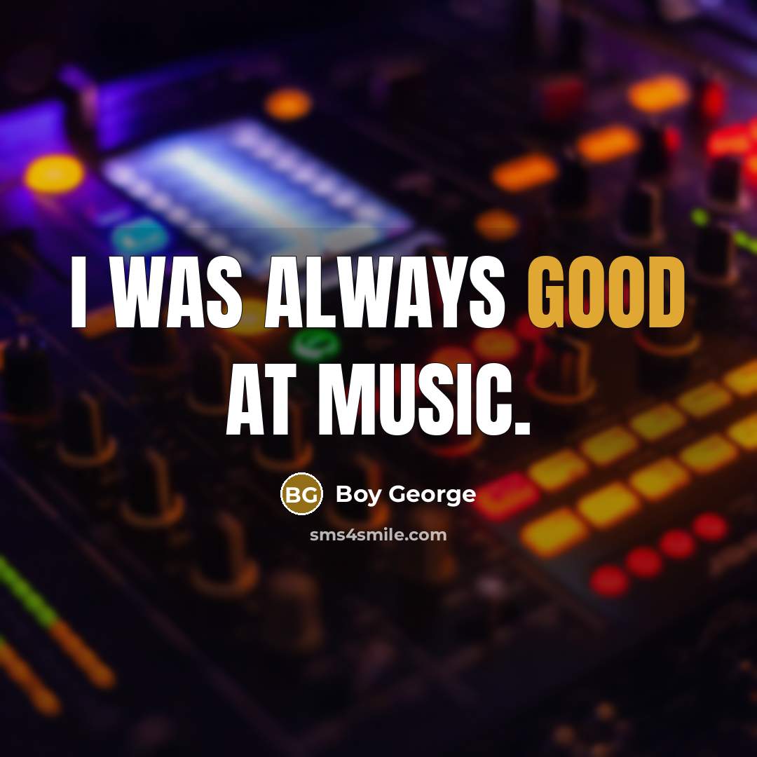 “I was always good at music.…” quote by Boy George