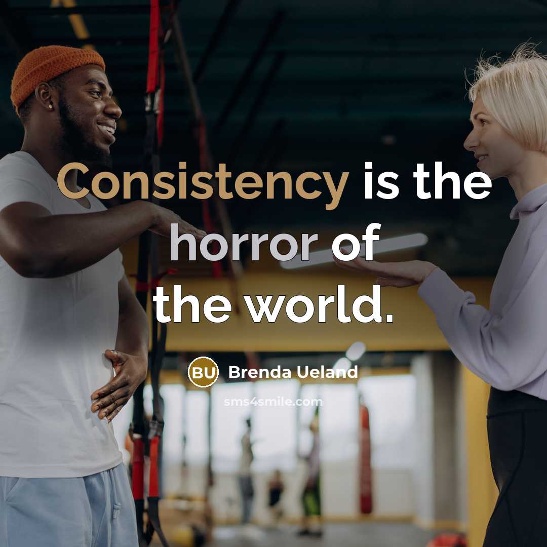 “Consistency is the horror of the world.…” quote by Brenda Ueland