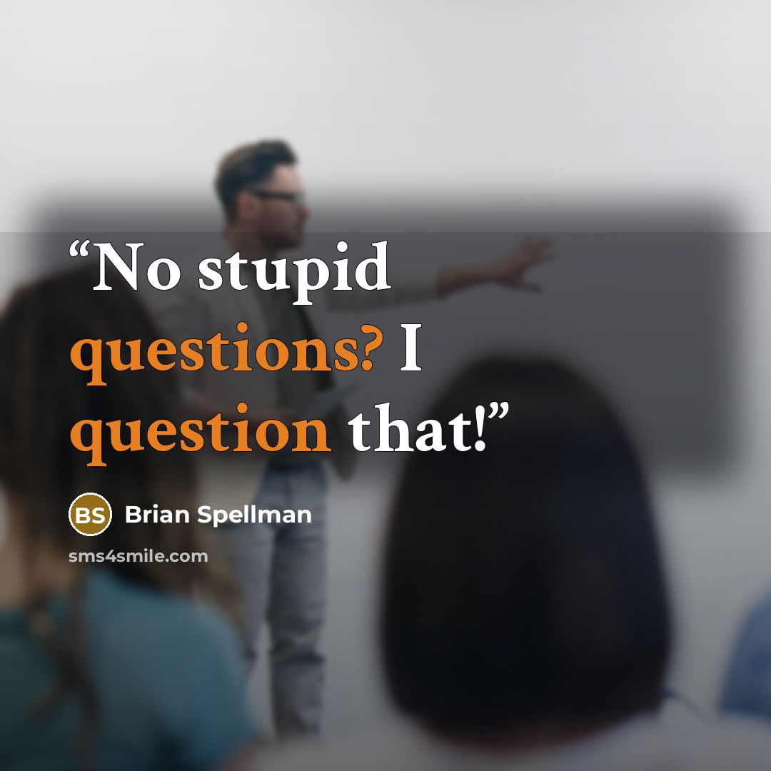 “No stupid questions? I question that!” quote by Brian Spellman