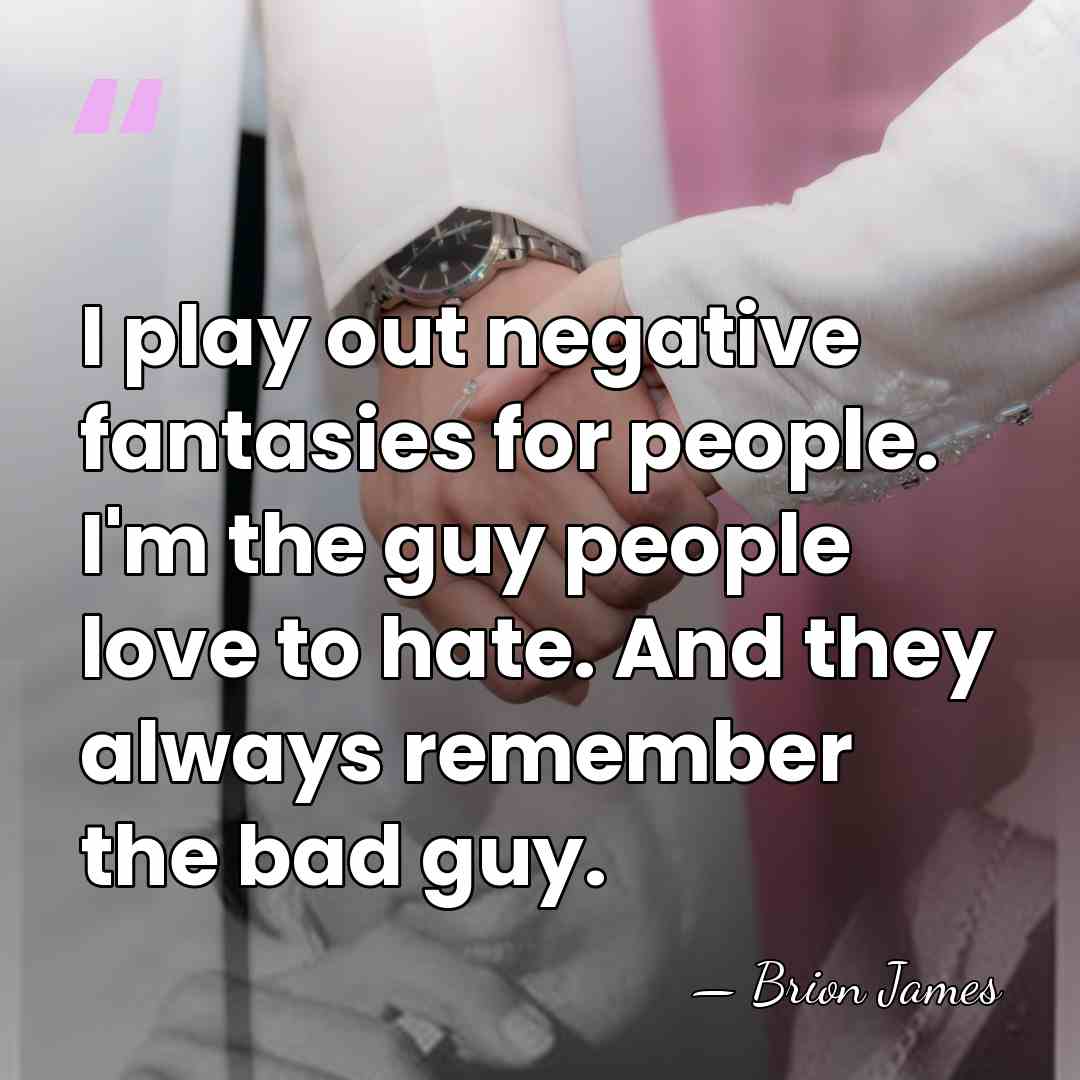 I play out negative fantasies for people. I'm the guy people love&hellip; - Brion James
