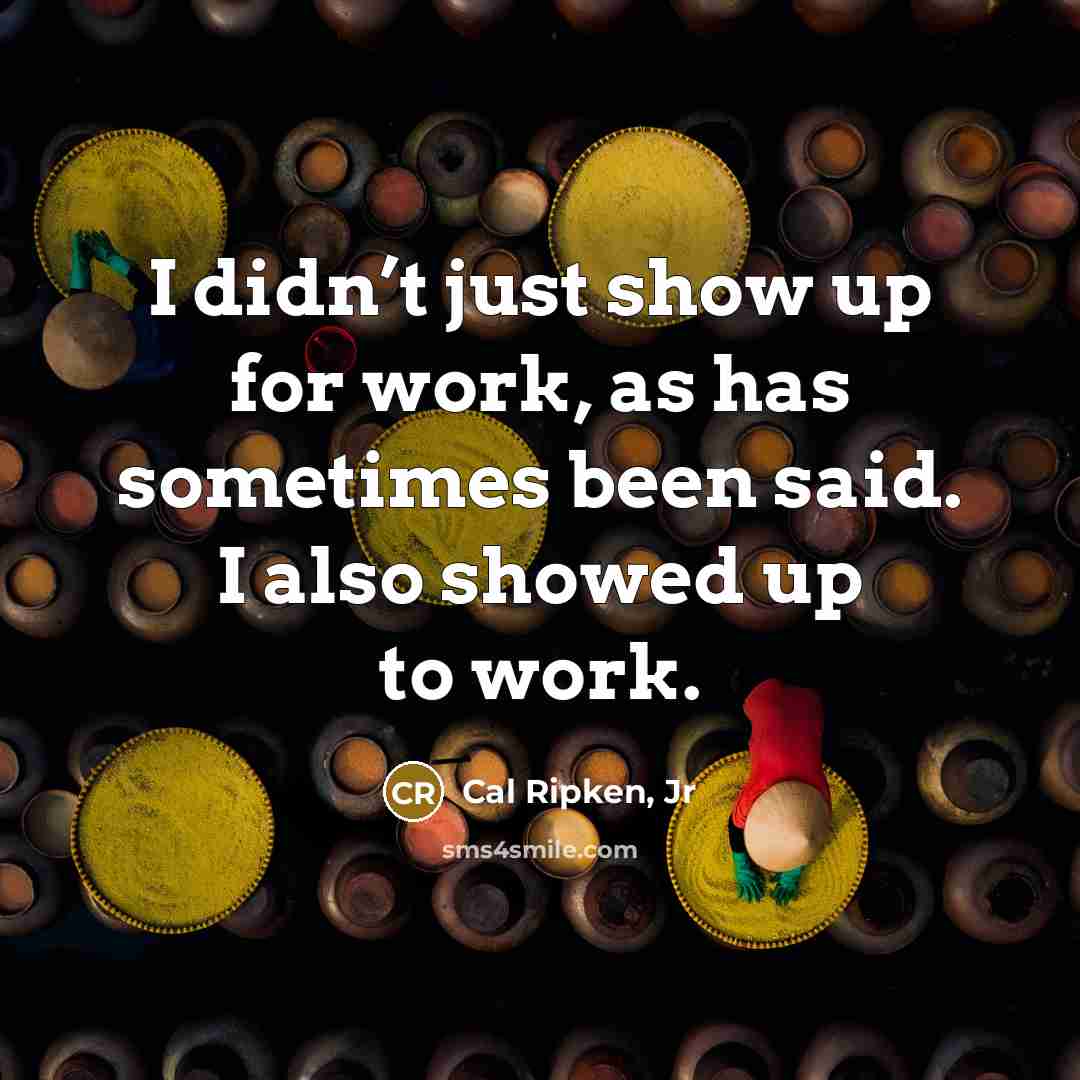 “I didn’t just show up for work, as has sometimes…” quote by Cal Ripken, Jr