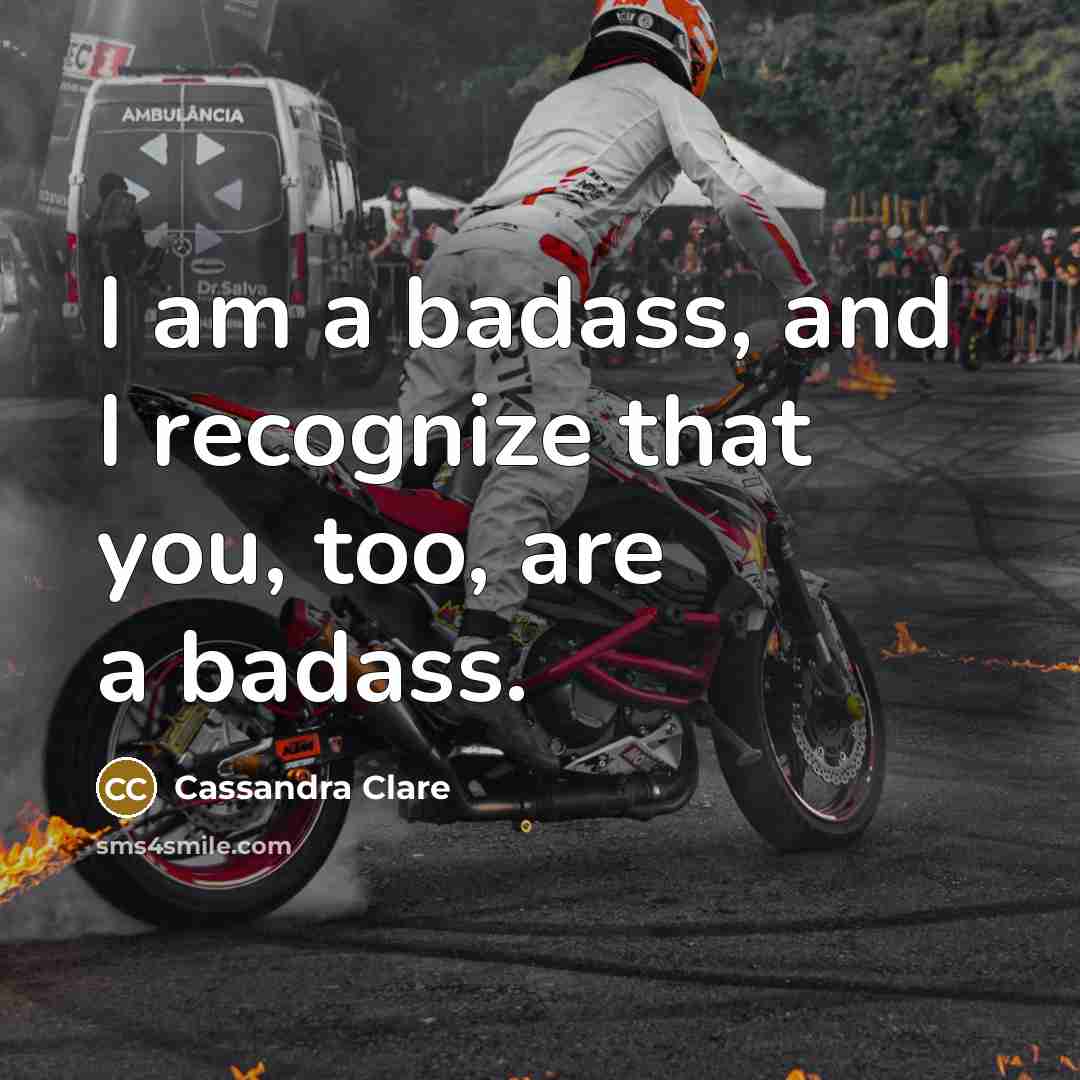 “I am a badass, and I recognize that you, too,…” quote by Cassandra Clare