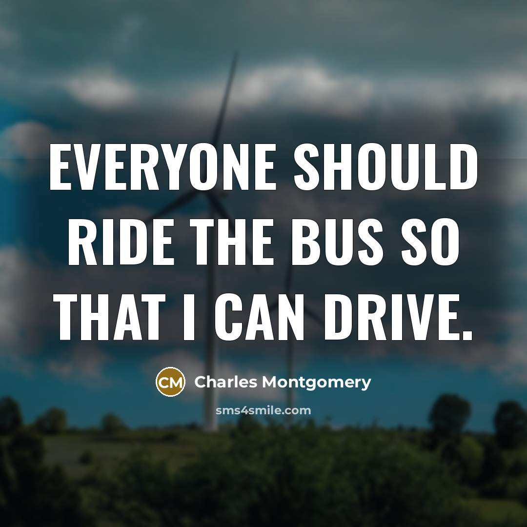“Everyone should ride the bus so that I can drive.…” quote by Charles Montgomery