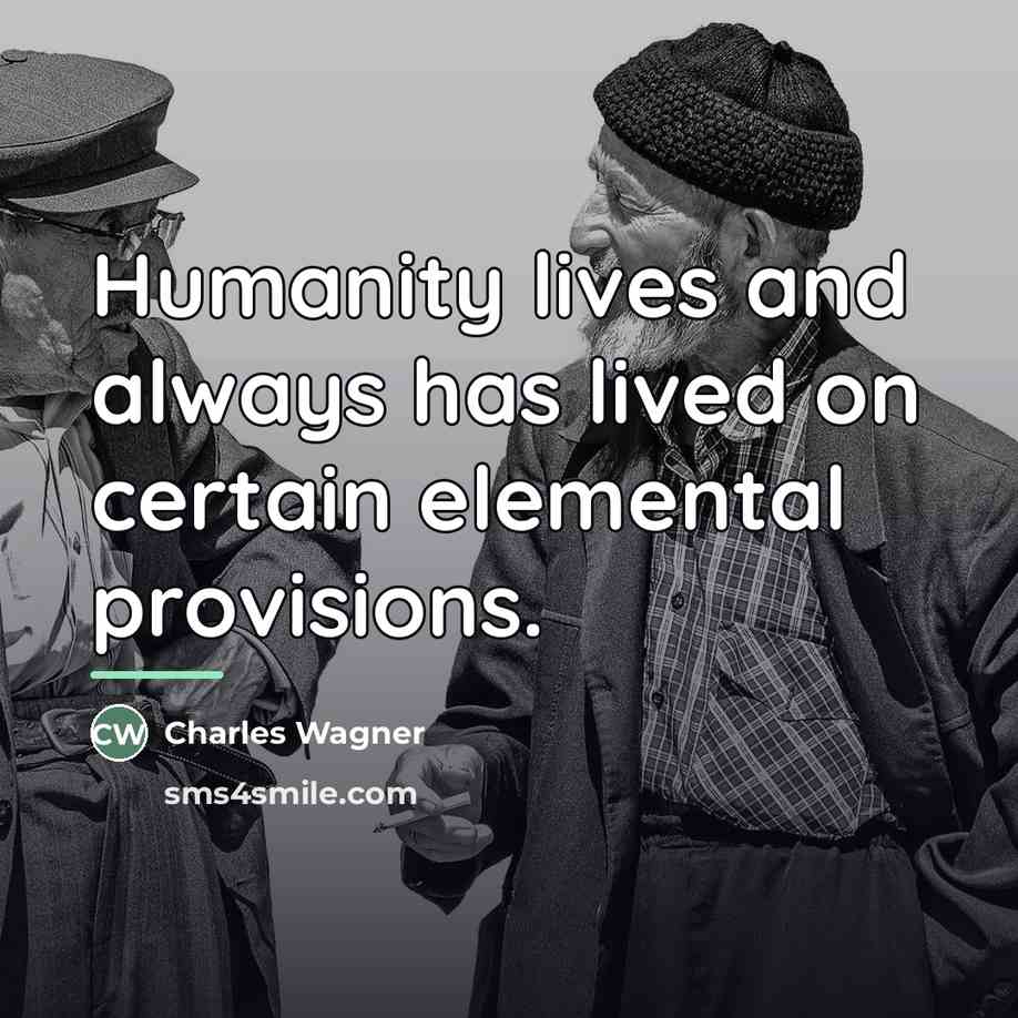 “Humanity lives and always has lived on certain elemental provisions.…” quote by Charles Wagner