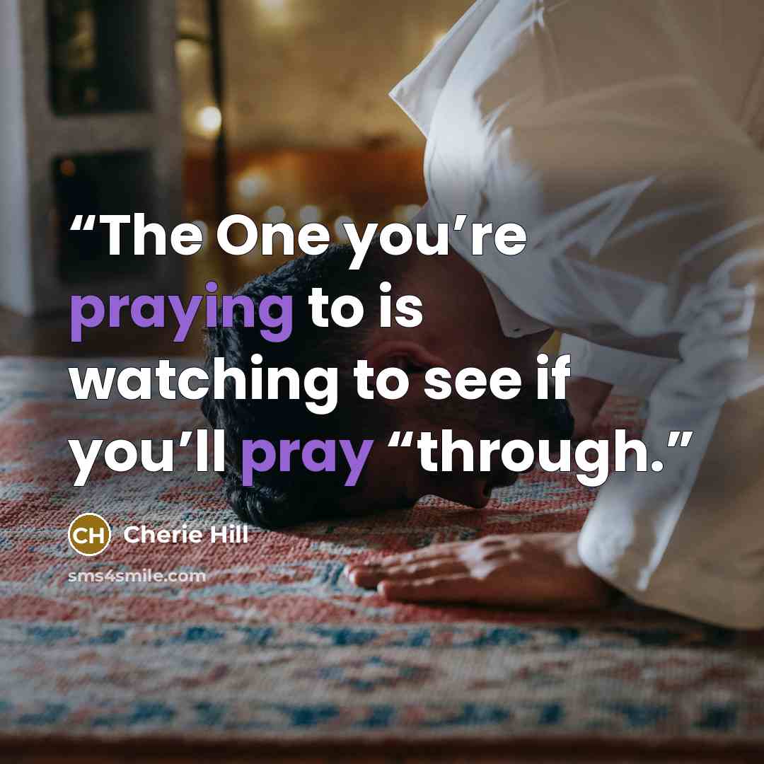 “The One you’re praying to is watching to see if you’ll pray “through.” quote by Cherie Hill