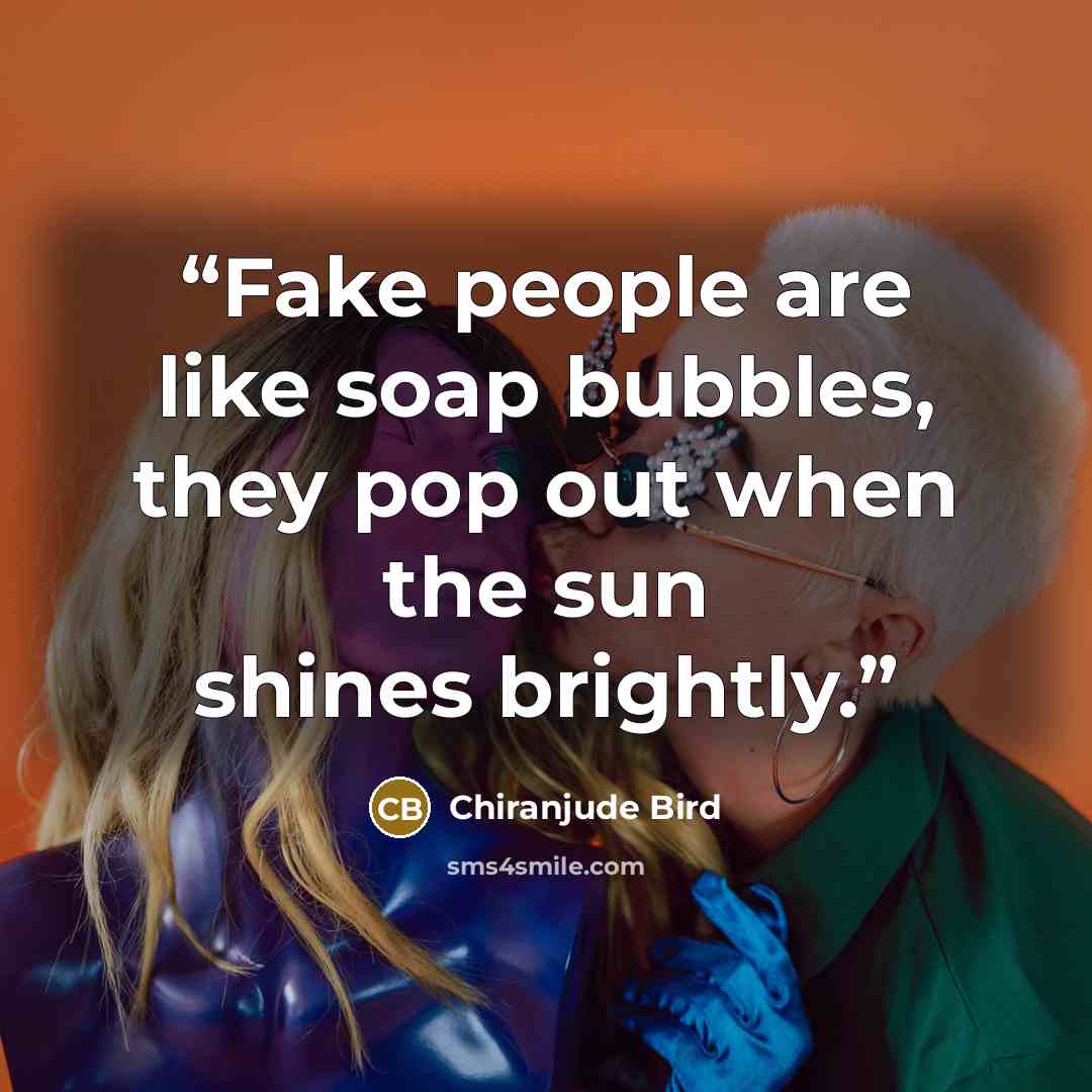 “Fake people are like soap bubbles, they pop out when the sun shines brightly.” quote by Chiranjude Bird