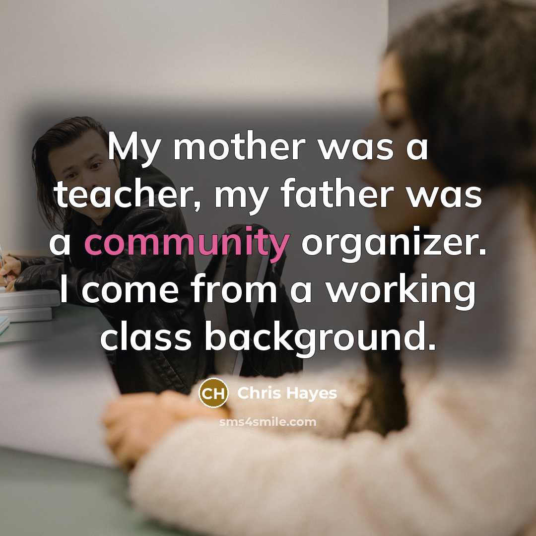 “My mother was a teacher, my father was a community…” quote by Chris Hayes