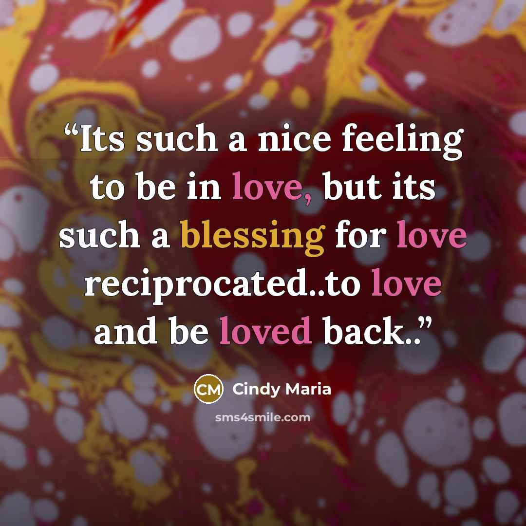 “Its such a nice feeling to be in love, but its such a blessing for love reciprocated..to love and be loved back..” quote by Cindy Maria