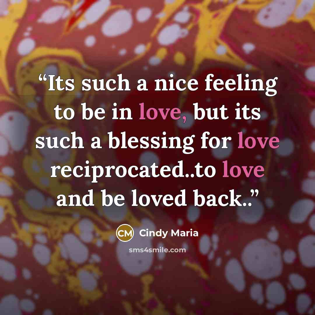 “Its such a nice feeling to be in love, but its such a blessing for love reciprocated..to love and be loved back..” quote by Cindy Maria