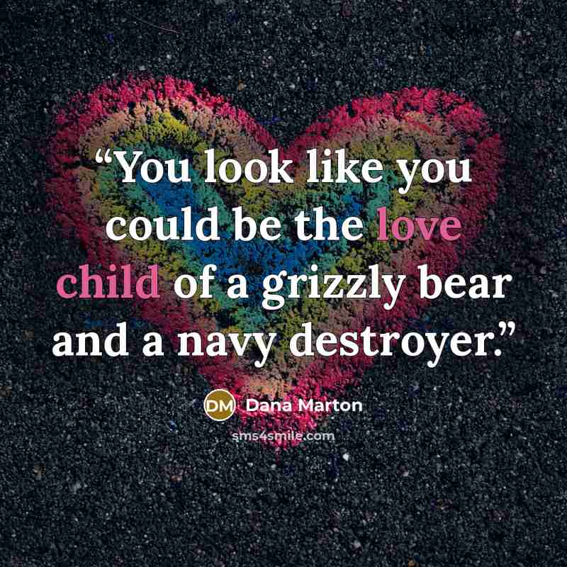 “You look like you could be the love child of a grizzly bear and a navy destroyer.” quote by Dana Marton