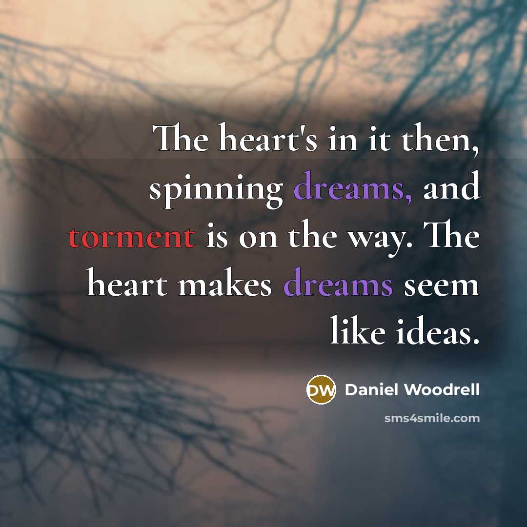 “The heart's in it then, spinning dreams, and torment is…” quote by Daniel Woodrell
