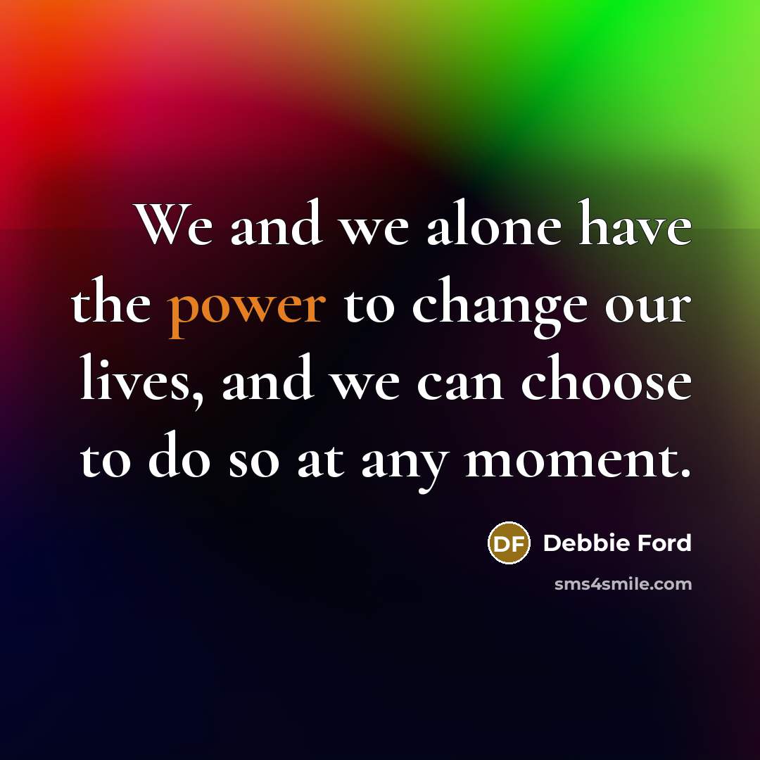 “We and we alone have the power to change our…” quote by Debbie Ford