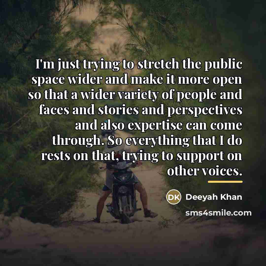 “I'm just trying to stretch the public space wider and…” quote by Deeyah Khan