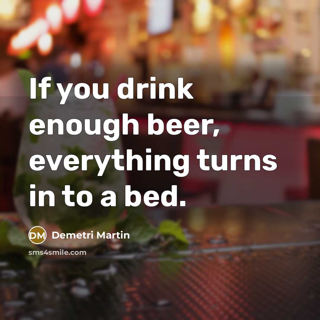 “If you drink enough beer, everything turns in to a…” quote by Demetri Martin