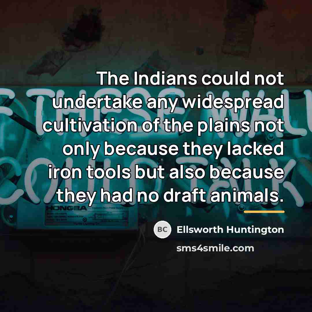 “The Indians could not undertake any widespread cultivation of the…” quote by Ellsworth Huntington