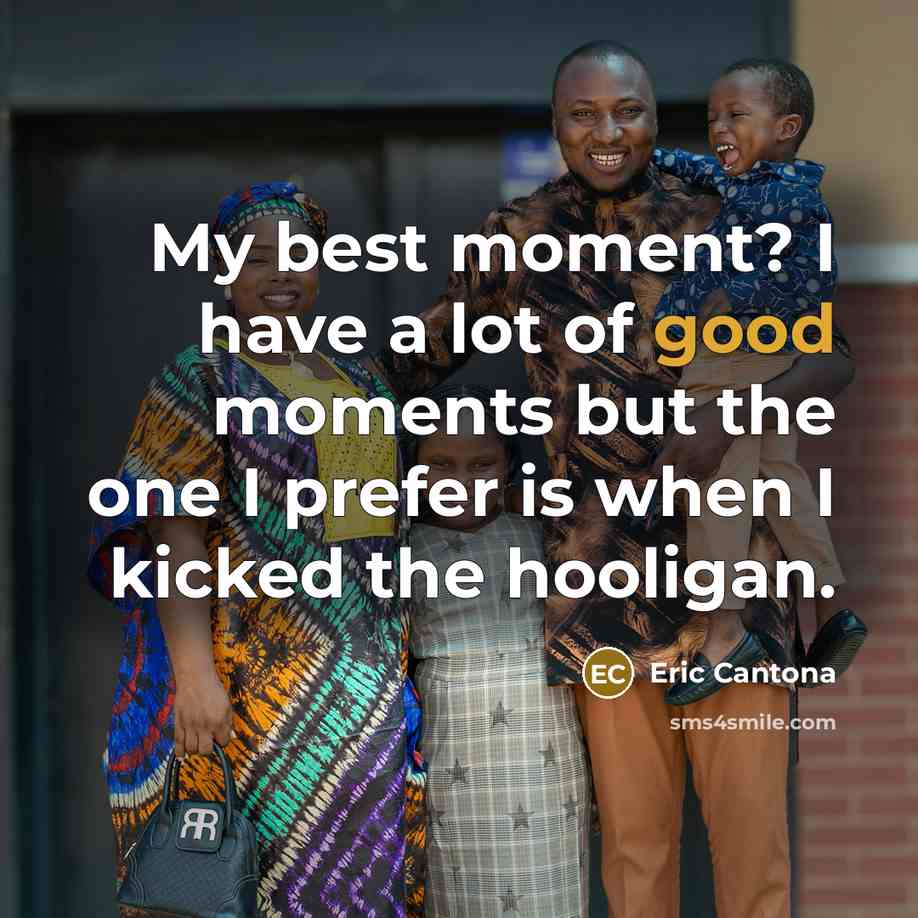 “My best moment? I have a lot of good moments but the one I prefer is when I kicked the hooligan.” quote by Eric Cantona