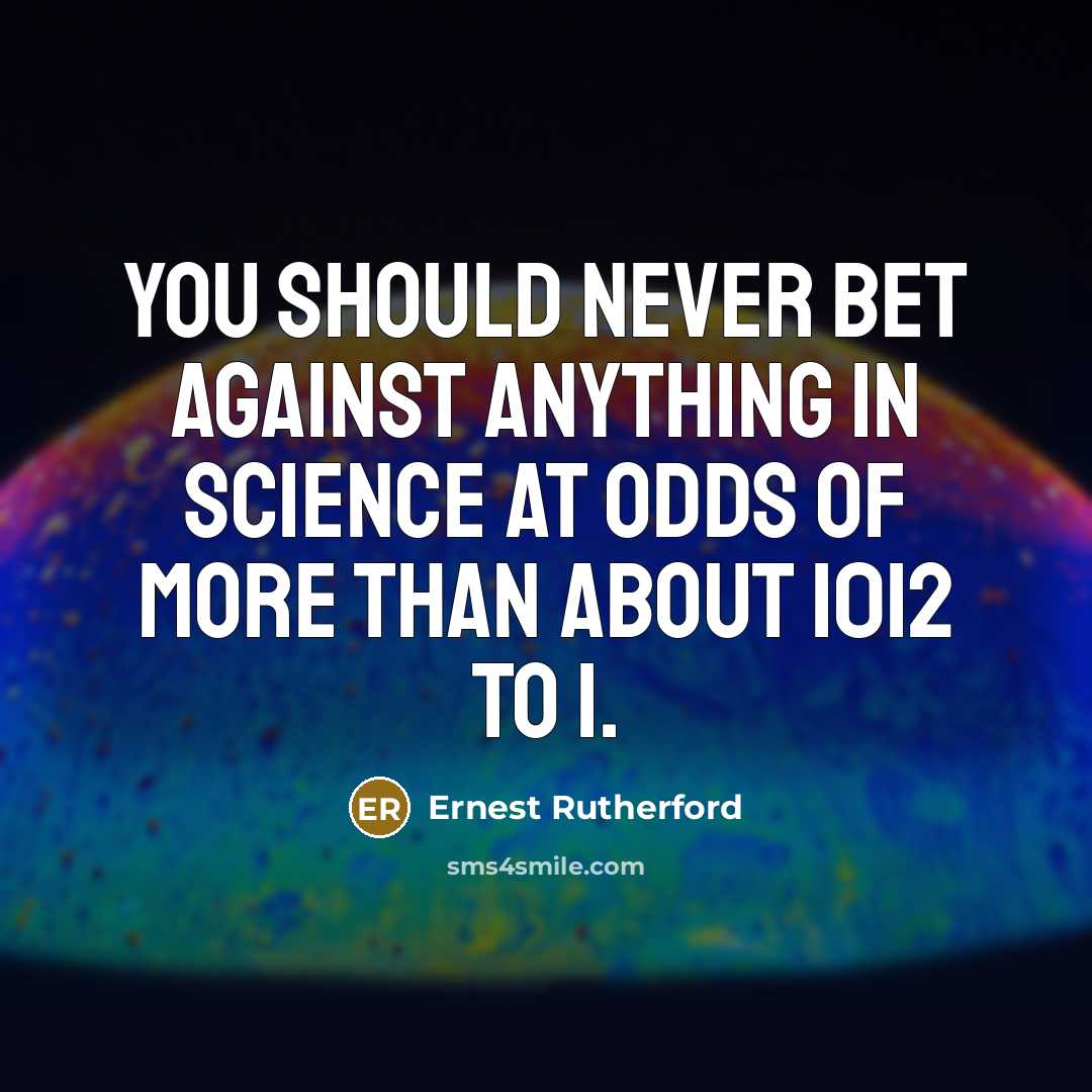 “You should never bet against anything in science at odds…” quote by Ernest Rutherford
