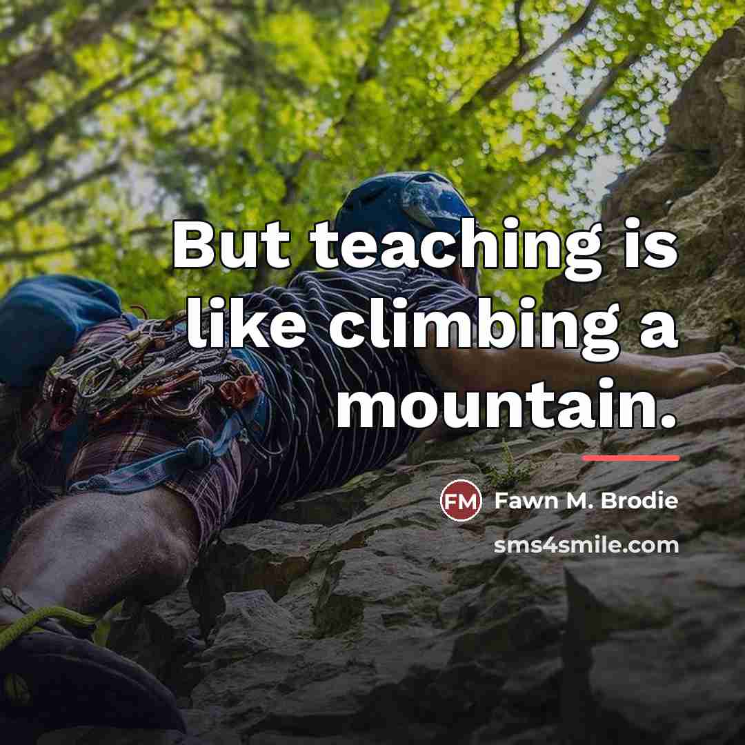 “But teaching is like climbing a mountain.…” quote by Fawn M. Brodie