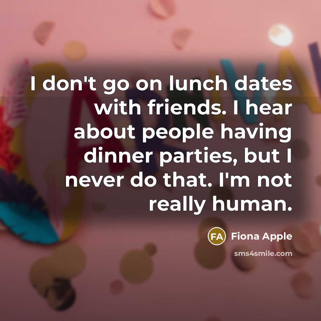 “I don't go on lunch dates with friends. I hear…” quote by Fiona Apple