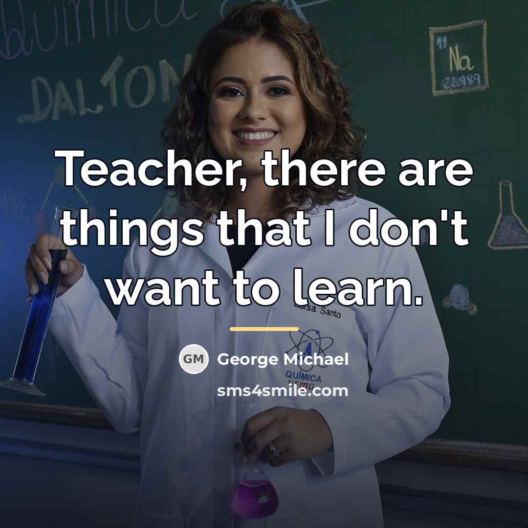 “Teacher, there are things that I don't want to learn.…” quote by George Michael
