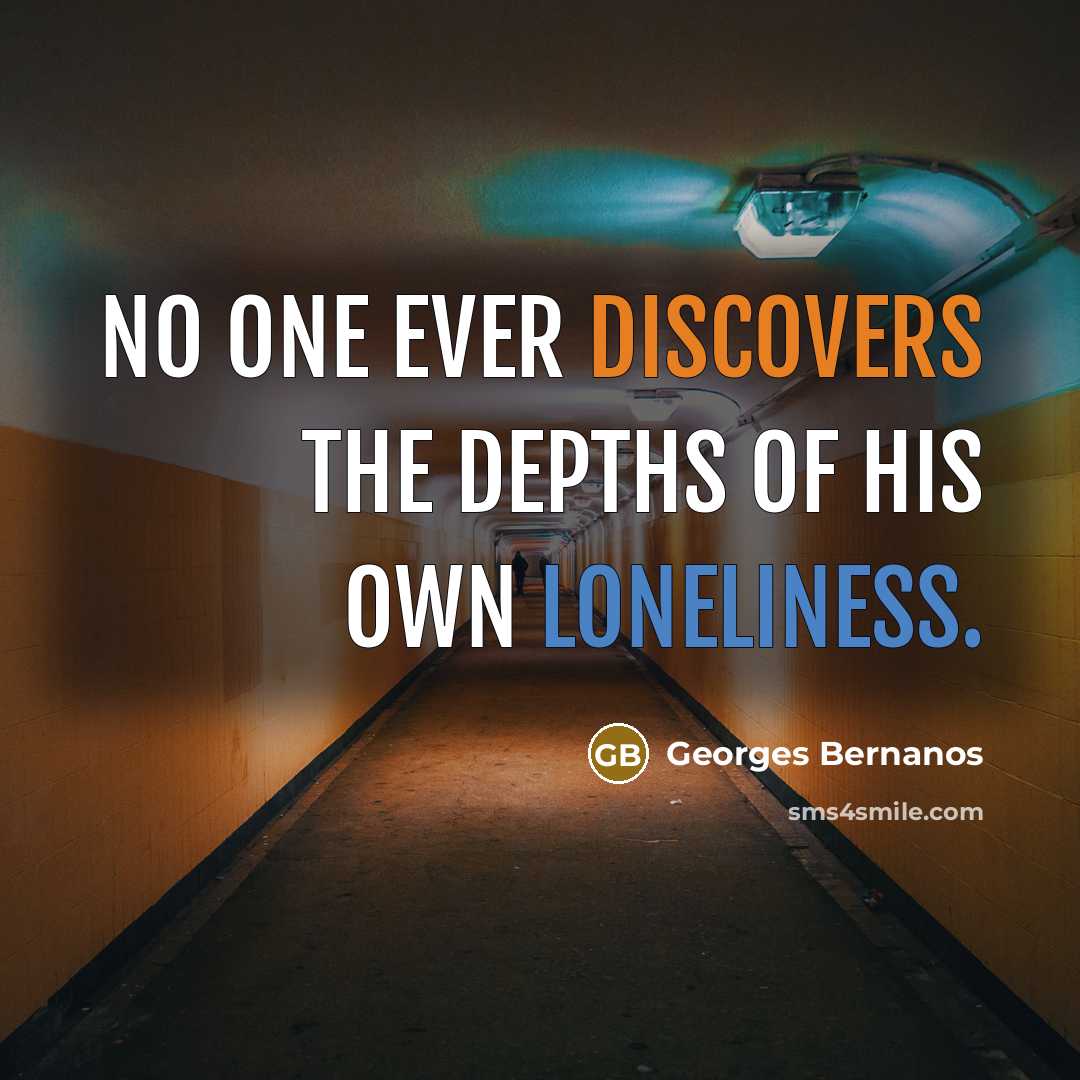 “No one ever discovers the depths of his own loneliness.” quote by Georges Bernanos