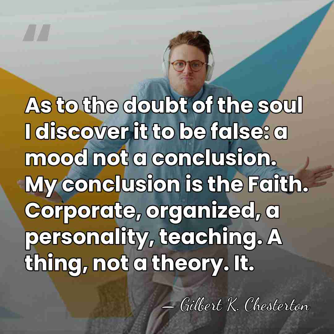 As to the doubt of the soul I discover it to be&hellip; - Gilbert K. Chesterton