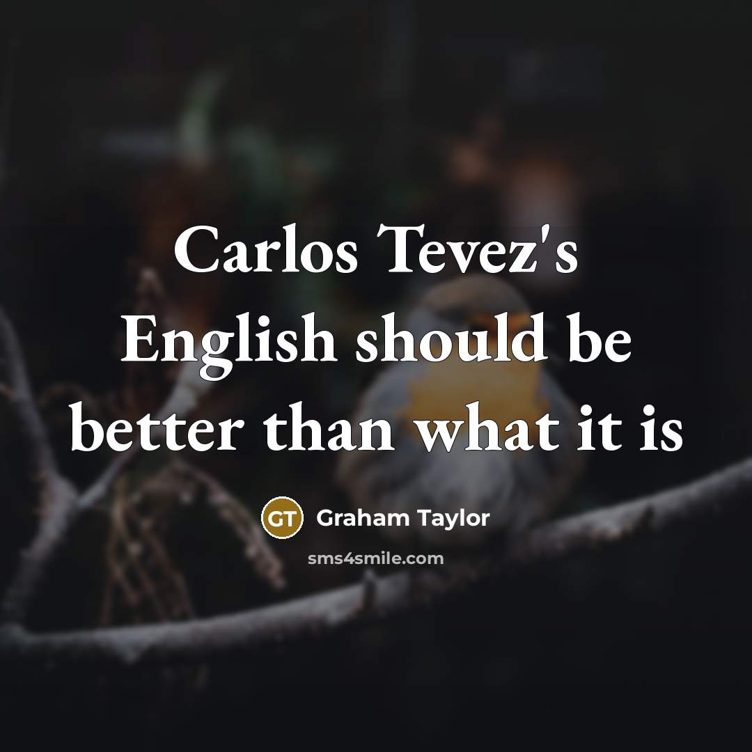“Carlos Tevez's English should be better than what it is…” quote by Graham Taylor