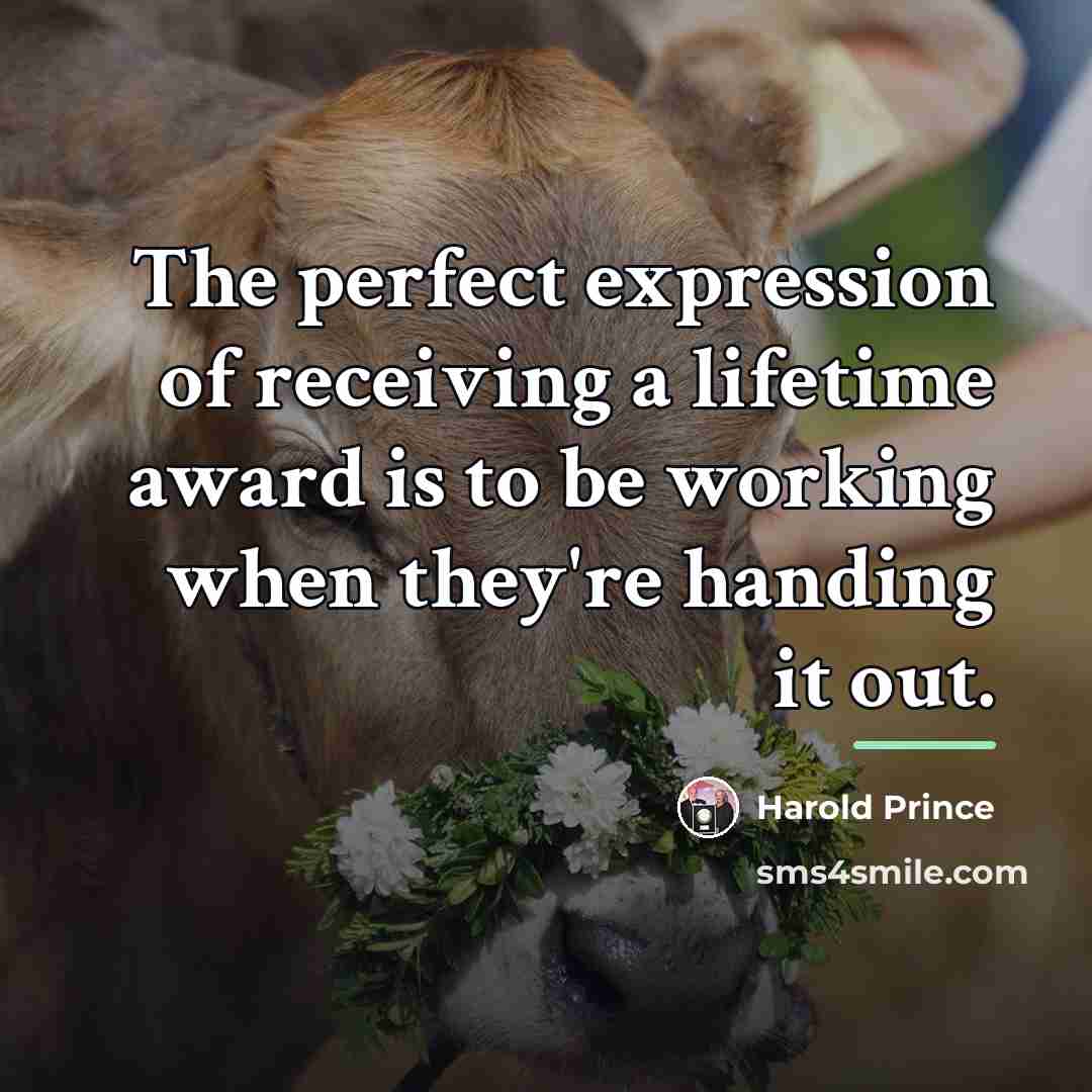 “The perfect expression of receiving a lifetime award is to…” quote by Harold Prince